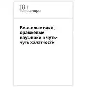 Постер книги Бе-е-елые очки, оранжевые наушники и чуть-чуть халатности