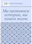 Елена Соколова - Мы проживаем историю, мы пишем жизнь