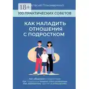 Постер книги Как наладить отношения с подростком. 100 практических советов. Как общаться с подростком. Как подростку помочь стать успешным. Как преодолеть кризис в отношениях