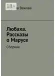 Марина Важова - Любаха. Рассказы о Марусе. Сборник