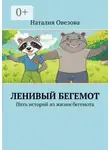 Наталия Овезова - Ленивый Бегемот. Пять историй из жизни бегемота