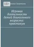 Наталья Здорикова - Игровая деятельность детей дошкольного возраста: практикум