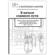 Постер книги В начале славного пути. Белые пятна раннего периода истории Московских Александровских казарм. 1877—1913 гг.