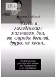 Виктор Савельев - Когда я молоденьким мальчиком был, от службы военной, друзья, не косил… Неформальные рассказы про армию для пацифистов и не служивших