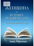 Анна Абрамова - Женщина и будущее человечества. Эволюция цивилизации