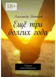 Александр Потапов - Ещё три долгих года. Сборник стихотворений