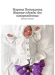 Марина Потыкалова - Вязание одежды для новорожденных. Вязание спицами