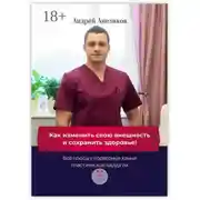 Постер книги Как изменить свою внешность и сохранить здоровье! Все плюсы и подводные камни пластической хирургии