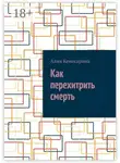 Алия Кенесарина - Как перехитрить смерть