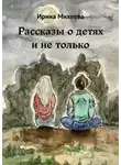 Ирина Михеева - Рассказы о детях и не только