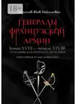 Яков Нерсесов - Генералы французской армии конца XVIII – начала XIX вв.: от Вальми до Ватерлоо и… не только! Книга первая: от Аббе до Вьяланна