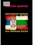 Виктор Бобров - Болгарская Сербия, или Заклятые друзья