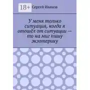 Постер книги У меня только ситуация, когда я отошёл от ситуации – то на миг пишу экзотерику