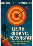 Александр Тимофеев - Цель. Фокус. Результат. Практический код дисциплины