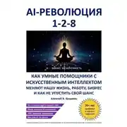 Постер книги AI-революция «1-2-8». Как умные помощники с искусственным интеллектом меняют нашу жизнь, работу, бизнес и как не упустить свой шанс