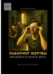 Евгений Миненко - Лабиринт жертвы. Как выйти и начать жить