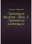 Алексей Павликов - Хранители времени. Том 3. Хранители настоящего