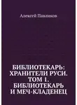 Алексей Павликов - Библиотекарь: Хранители Руси. Том 1. Библиотекарь и Меч-кладенец