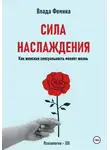 Влада Фемина - Сила наслаждения. Как женская сексуальность меняет жизнь