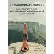 Постер книги Независимая жизнь. Как избавиться от алко/табако/порно/цифровой зависимости