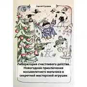 Постер книги Лаборатория счастливого детства. Новогодние приключения восьмилетнего мальчика в секретной мастерской игрушек