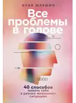 Илья Шабшин - Все проблемы в голове: 40 способов помочь себе в разных жизненных ситуациях