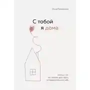 Постер книги С тобой я дома. Книга о том, как любить друг друга, оставаясь верными себе
