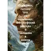 Постер книги Осуждают, потому что не понимают. Философский рассказ о человеке в живом мире