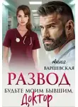 Анна Варшевская - Развод. Будьте моим бывшим, доктор