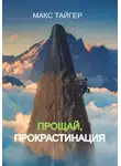 Макс Тайгер - Прощай, прокрастинация!