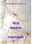 Вениамин Протасов - Вся жизнь – пародия