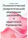 Альберт Сафин - Психологический (энергетический) вампиризм: распознать и защититься. Руководство