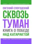 Евгений Слогодский - Сквозь туман. Книга о победе над катарактой. Психосоматика катаракты. Как очистить хрусталик от страха