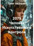 Олег Акатьев - 2079 Человек Искусственного Контроля