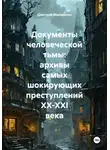 Дмитрий Макаренко - Документы человеческой тьмы: архивы самых шокирующих преступлений XX-XXI века