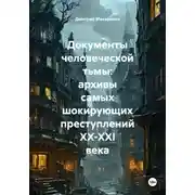 Постер книги Документы человеческой тьмы: архивы самых шокирующих преступлений XX-XXI века