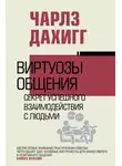 Чарлз Дахигг - Виртуозы общения. Секрет успешного взаимодействия с людьми