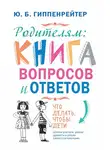 Юлия Гиппенрейтер - Родителям: книга вопросов и ответов. Что делать, чтобы дети хотели учиться, умели дружить и росли самостоятельными