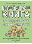 Симон Соловейчик - Большая книга по педагогике для родителей. Как выстроить правильные взаимоотношения с вашим ребенком