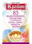 Тамара Шмидт - Крайон. 85 важнейших практик для обретения Силы, Света, Защиты и Любви