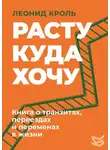 Леонид Кроль - Расту куда хочу. Книга о транзитах, переездах и переменах в жизни