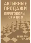 Вячеслав Егоров - Активные продажи. Переговоры от А до Я