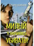 Эдуард Семенов - Милый, я научилась убивать!