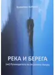Валентина Кобзарь - Река и берега (не) Путеводитель по Верхнему Амуру