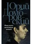 Юрий Домбровский - Факультет ненужных вещей