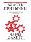 Чарлз Дахигг - Власть привычки. Почему мы живем и работаем именно так, а не иначе