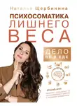 Наталья Щербинина - Психосоматика лишнего веса. Дело не в еде
