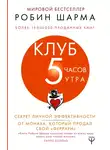 Робин Шарма - Клуб «5 часов утра». Секрет личной эффективности от монаха, который продал свой «феррари»