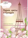 Александр Чумаков - Париж, цветы и Купидон. Сборник стихов