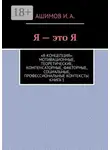 Ашимов И.А. - Я – это Я. «Я-концепция»: мотивационные, теоретические, компенсаторные, факторные, социальные, профессиональные контексты. Книга 1